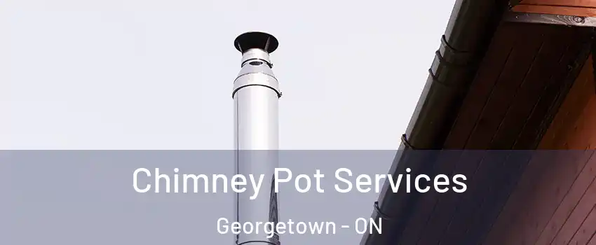 Chimney Pot Services Georgetown - ON