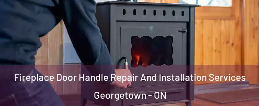 Fireplace Door Handle Repair And Installation Services Georgetown - ON