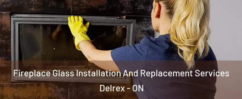 Fireplace Glass Installation And Replacement Services Delrex - ON