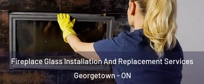  Fireplace Glass Installation And Replacement Services Georgetown - ON