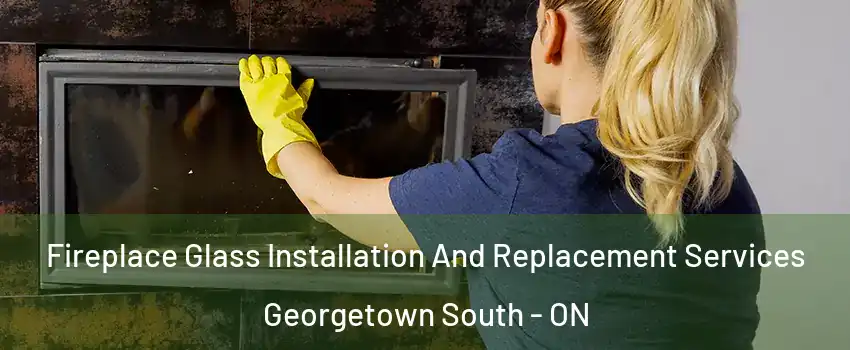 Fireplace Glass Installation And Replacement Services Georgetown South - ON