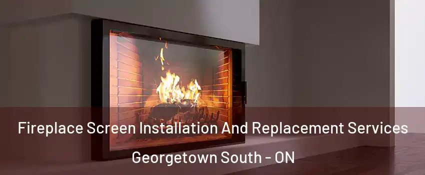 Fireplace Screen Installation And Replacement Services Georgetown South - ON