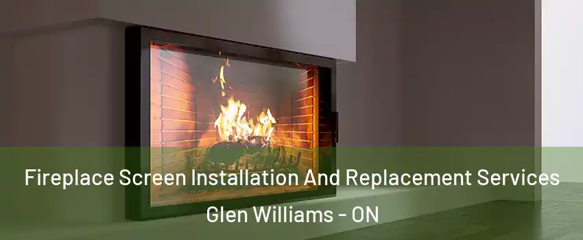 Fireplace Screen Installation And Replacement Services Glen Williams - ON