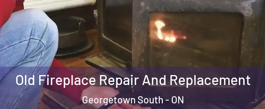 Old Fireplace Repair And Replacement Georgetown South - ON