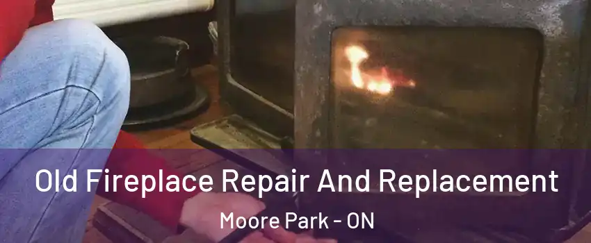  Old Fireplace Repair And Replacement Moore Park - ON