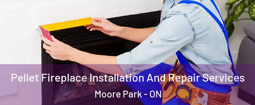 Pellet Fireplace Installation And Repair Services Moore Park - ON