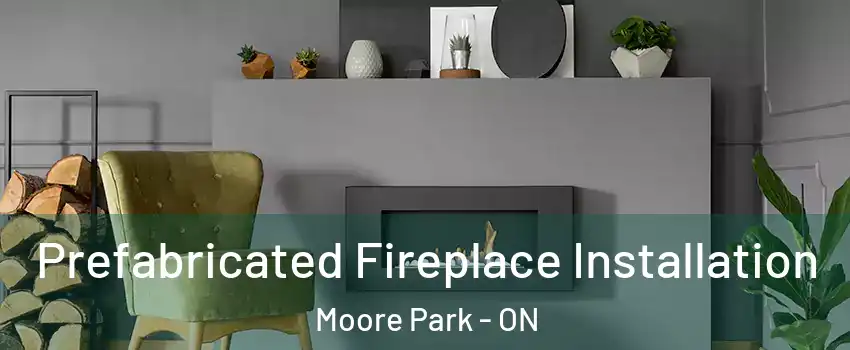  Prefabricated Fireplace Installation Moore Park - ON