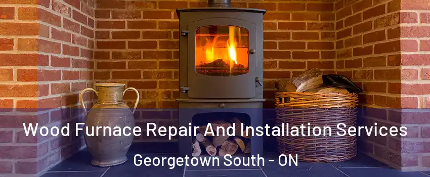 Wood Furnace Repair And Installation Services Georgetown South - ON